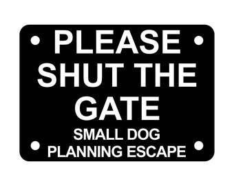 May include: Black and white sign with the text "PLEASE SHUT THE GATE SMALL DOG PLANNING ESCAPE".