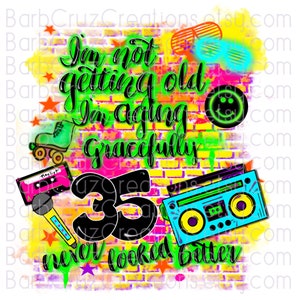 May include: A colorful graphic design with a brick wall background. The design features the text "I'm not getting old I'm aging gracefully 35 never looked better". There are also images of a cassette tape, a microphone, roller skates, sunglasses, and a boombox.