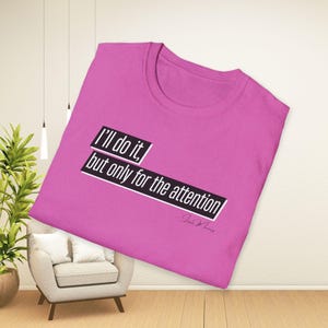 Puede incluir: Camiseta rosa con un gráfico en blanco y negro que dice "Lo haré, pero solo por la atención".