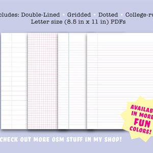 May include: Four different printable notebook paper styles: double-lined, gridded, dotted, and college-ruled. Letter size (8.5 inches by 11 inches) PDFs. Available in more fun colors.