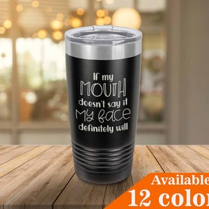 If My Mouth Doesn/'t Say It My Face Tumbler With Straw And Lid Coffee Mug Compare To Yeti Funny Gift Idea Wine Glass or Drink Cup