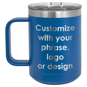 May include: A blue insulated coffee mug with a silver rim and handle. The mug has a clear lid and features the text "Customize with your phrase, logo or design" in silver lettering. Perfect for hot or cold beverages.