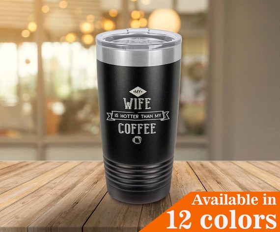 My Wife is Hotter Than My Coffee Tumbler With Straw and Lid Coffee Mug,  Wine Glass or Drink Cup Gift Idea for Dad, Men Compare to Yeti 