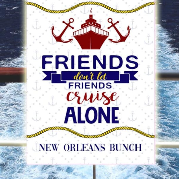 May include: A white sign with a blue and red nautical theme. It says "Friends don't let friends cruise alone" and "New Orleans Bunch".