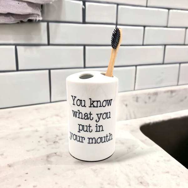 You know what you put in your mouth - ceramic tooth brush holder - printed not vinyl