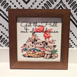 Get the Hell out of our house retro kittens SIGN - wood frame printed MDF snarky home decor