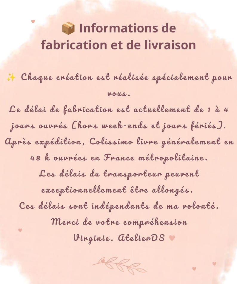 May include: A light pink informational card with dark brown cursive text titled Informations de fabrication et de livraison. The text details production times of 1 to 4 business days and shipping via Colissimo in 48 hours, signed by Virginie. AtelierDS.