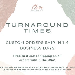May include: A white informational graphic with pastel pink and sage green abstract brush strokes. The text reads: Claire & Bella Co, TURNAROUND TIMES, CUSTOM ORDERS SHIP IN 1-4 BUSINESS DAYS, FREE first calss shipping on all orders wihtin the USA!