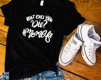 Momlife, But did you die? momlife shirt, Mother's Day gift, gifts for her, mom gifts, shirts for moms, #momlife, Trendy mom, gifts for mom