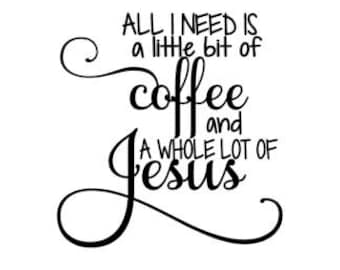 All I Need is a Little Coffee and a Whole lot of Jesus SVG/PNG/DXF