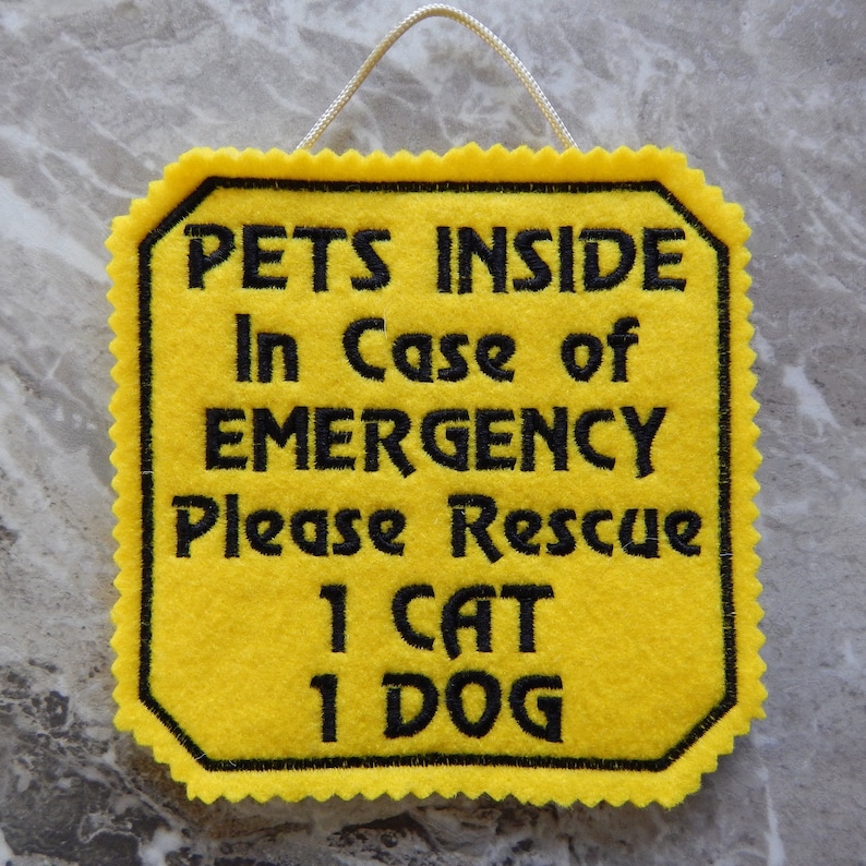 Bright yellow felt sign embroidered with PETS INSIDE In case of EMERGENCY Please Rescue 1 CAT 1 DOG in bold letters with black thread. 
Has yellow felt on the back with paracord for hanging. Edges are done with pinking shears. Size approx. 5x5 square