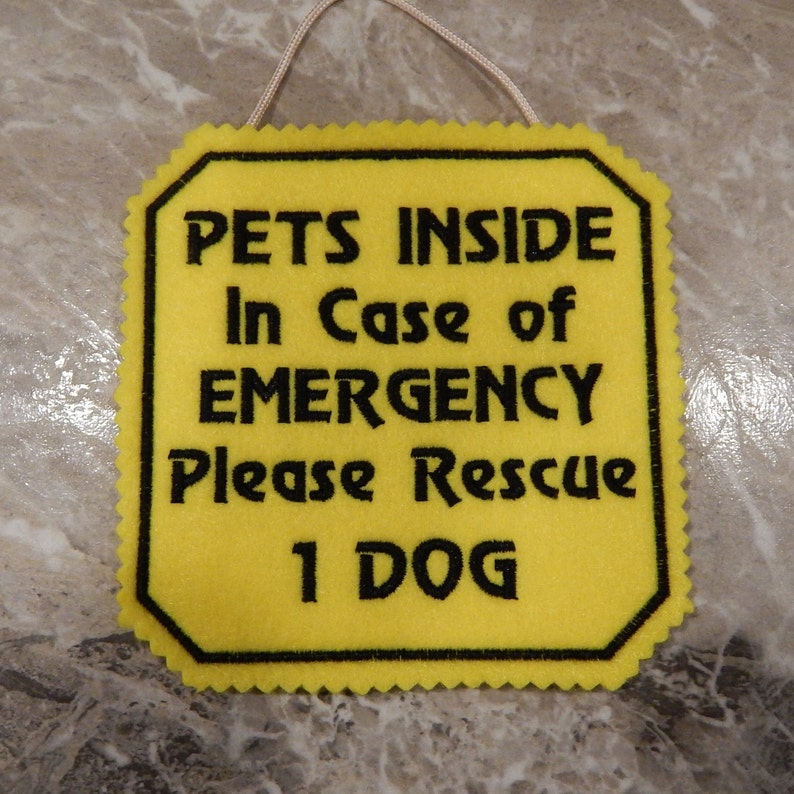 Bright yellow felt sign embroidered with PETS INSIDE In case of EMERGENCY Please Rescue 1 DOG in bold letters with black thread. 
Has yellow felt on the back with paracord for hanging. Edges are done with pinking shears. Size approx. 5x5 square
