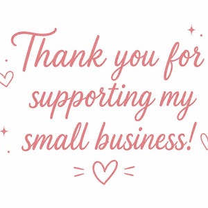 May include: A white background with pink text that reads "Thank you for supporting my small business!" Decorative hearts and stars surround the text, creating a charming and appreciative message.