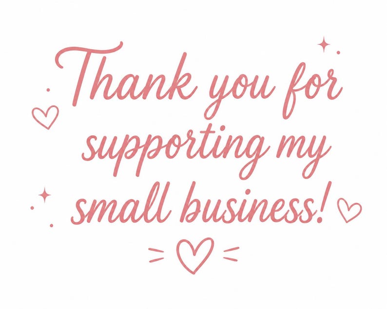 May include: A white background with pink text that reads "Thank you for supporting my small business!" Decorative hearts and stars surround the text, creating a charming and appreciative message.