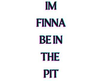 I Finna Be In The Pit