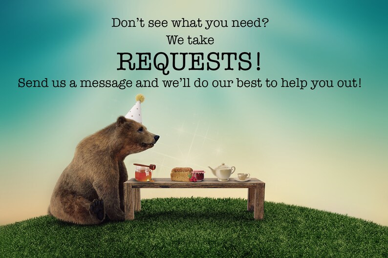 May include: A brown bear wearing a party hat sits at a small wooden table with honey, bread, and jam. The image includes the text: "Don't see what you need? We take REQUESTS! Send us a message and we'll do our best to help you out!"