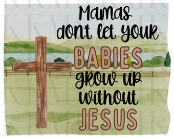 Don’t Let Your Babies Grow Up Without Jesus | PNG | Sublimation Design