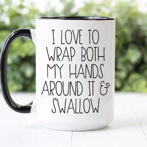 Coffee Mug | I Love To Wrap Both My Hands Around It And Swallow