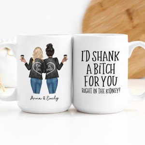 Custom Coffee Mug | I'd Shank A Bitch For You Right In The Kidney | Personalized Long Distance Best Friends Gift | Custom Friend Mug