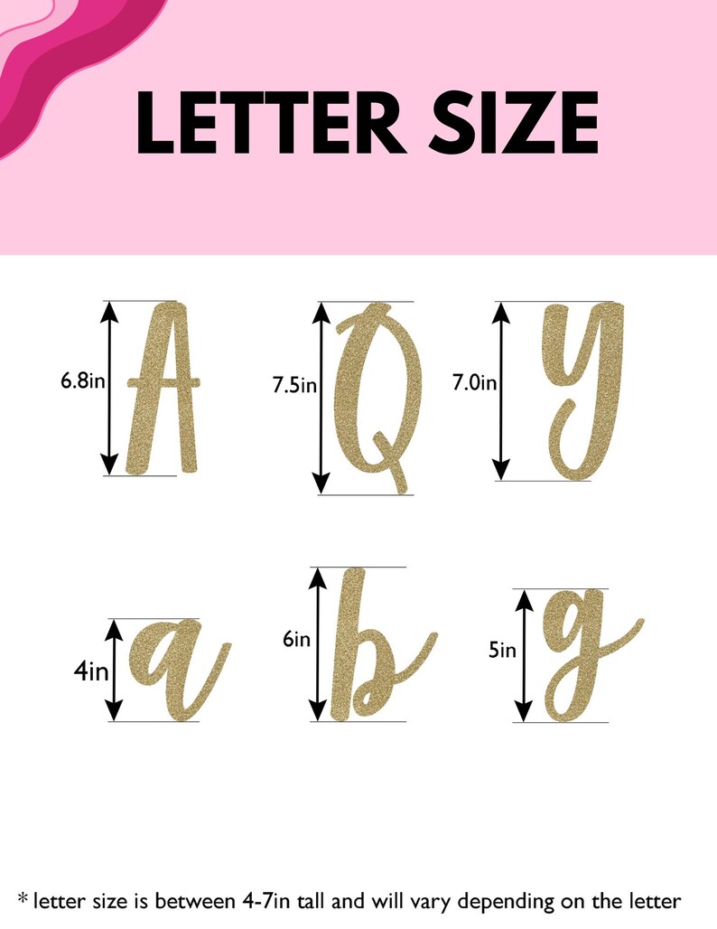 May include: A graphic showing the size of different letters in inches. The letters are made of gold glitter and are in a cursive font. The letters shown are A, Q, Y, a, b, and g. The text "LETTER SIZE" is at the top of the image. The text "* letter size is between 4-7in tall and will vary depending on the letter" is at the bottom of the image.