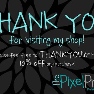 May include: A black and white graphic with a leaf pattern. The text "THANK YOU" is written in turquoise blue. The text "for visiting my shop!" is written in white. The text "Please feel free to "THANKYOUIO" FOR 10% off any purchase!" is written in white. The text "The PixelPro Design Studio" is written in turquoise blue.