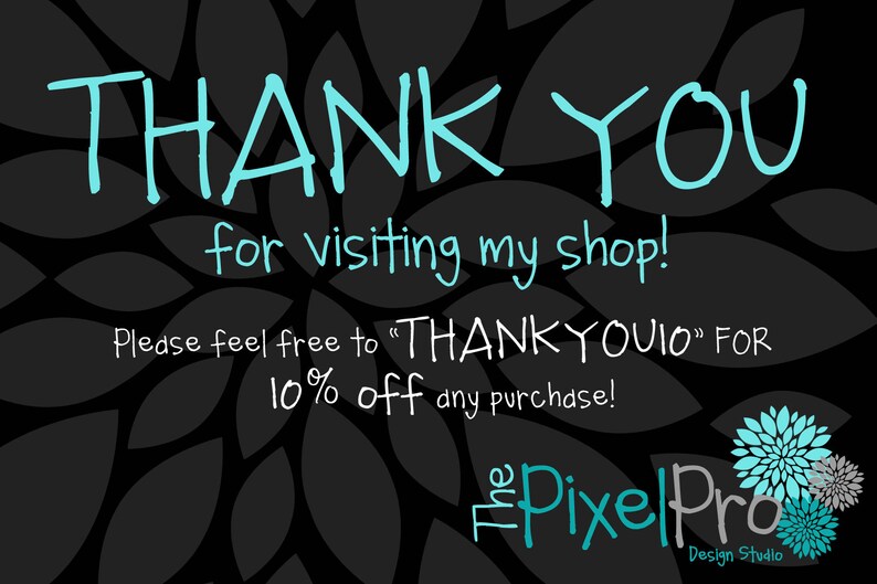 May include: Black background with a floral design and the words "THANK YOU" in turquoise script. Text below reads "for visiting my shop!" and "Please feel free to 'THANKYOUIO' FOR 10% off any purchase!"