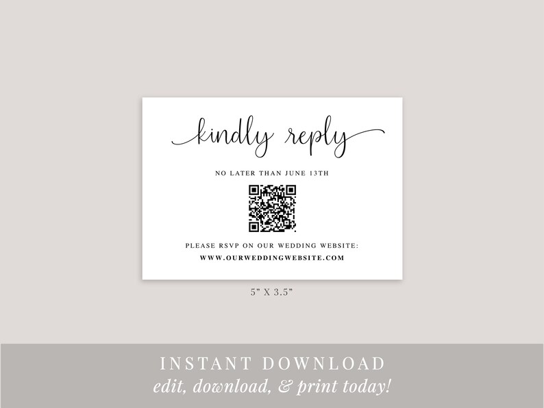 May include: A white RSVP card with black text that reads "kindly reply" in cursive. The card also includes a QR code and the text "NO LATER THAN JUNE 13TH". Below the QR code is the text "PLEASE RSVP ON OUR WEDDING WEBSITE: www.OURWEDDINGWEBSITE.COM". The card measures 5 inches by 3.5 inches.