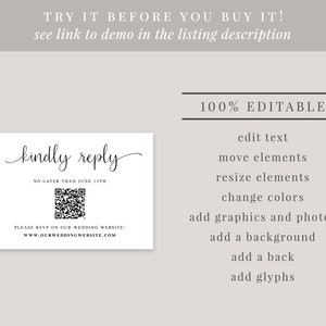 May include: A white card with black text that says "kindly reply" in cursive. The card also includes a QR code and the text "No later than June 13th". Below the QR code is the text "Please RSVP on our wedding website: www.ourweddingwebsite.com". The card is 100% editable, allowing you to edit the text, move elements, resize elements, change colors, add graphics and photos, add a background, add a back, and add glyphs.