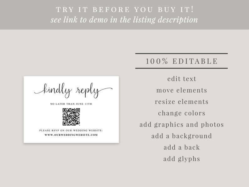May include: A white card with black text that says "kindly reply" in cursive. The card also includes a QR code and the text "No later than June 13th". Below the QR code is the text "Please RSVP on our wedding website: www.ourweddingwebsite.com". The card is 100% editable, allowing you to edit the text, move elements, resize elements, change colors, add graphics and photos, add a background, add a back, and add glyphs.