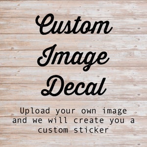 May include: A white wood background with black text that reads "Custom Image Decal". Below the text is a description that reads "Upload your own image and we will create you a custom sticker."