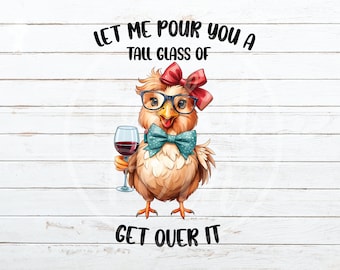 May include: A cartoon illustration of a chicken wearing glasses and a bow tie, holding a glass of red wine. The text "Let me pour you a tall glass of get over it" is written above and below the chicken.