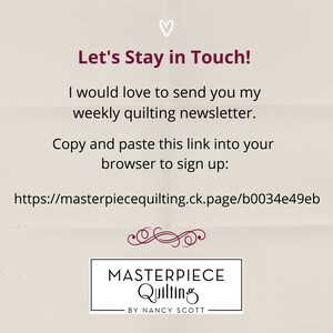May include: A beige background with a heart symbol at the top. The text "Let's Stay in Touch!" is in a dark red font. The text "I would love to send you my weekly quilting newsletter." is in a dark red font. The text "Copy and paste this link into your browser to sign up: https://masterpiecequilting.ck.page/b0034e49eb" is in a dark red font. The text "MASTERPIECE Quilting BY NANCY SCOTT" is in a dark red font.