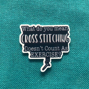 May include: A black and white sticker with the text "What do you mean CROSS STITCHING Doesn't Count As EXERCISE?" with a needle and thread illustration.