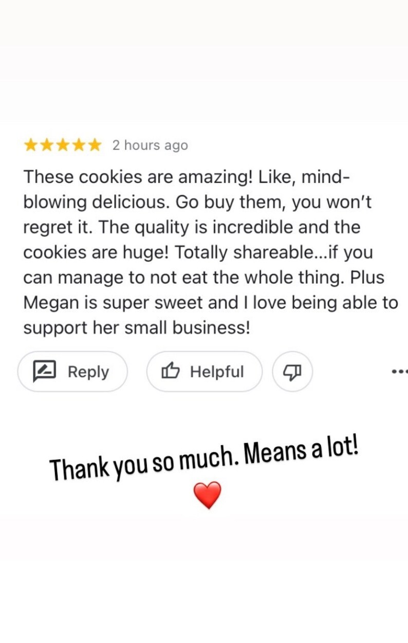 Puede incluir: Una rese&ntilde;a de cinco estrellas para las galletas. La rese&ntilde;a dice: "&iexcl;Estas galletas son incre&iacute;bles! Literalmente, deliciosas hasta la m&eacute;dula. C&oacute;mpralas, no te arrepentir&aacute;s. La calidad es incre&iacute;ble y las galletas son enormes. Totalmente aptas para compartir... si puedes controlar no comerte todo el paquete. Adem&aacute;s, Megan es s&uacute;per dulce y me encanta poder apoyar su peque&ntilde;o negocio!" El comentario del cliente va seguido de una respuesta del vendedor: "Muchas gracias. Significa mucho!"