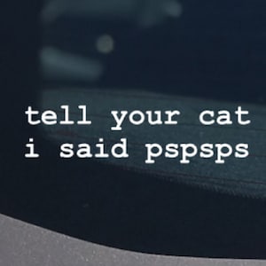 Tell your cat i said pspsps®  Vinyl Sticker Decal