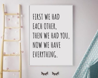 Nursery Decor - First we had each other, then we had you, now we have everything - PRINTABLE wall art