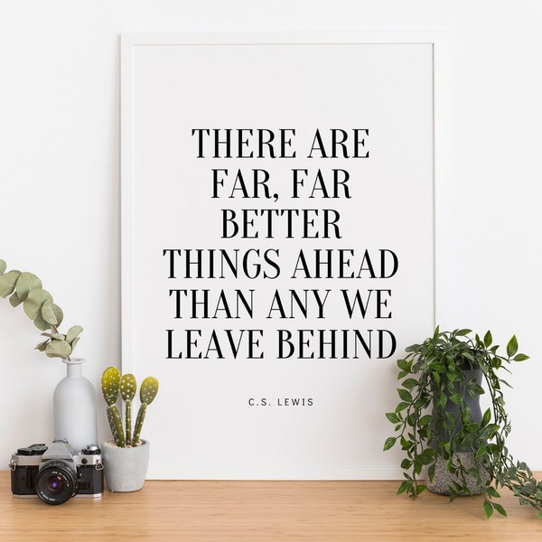 Citation de C.S. Lewis, Il y a de bien, bien meilleures choses devant nous que tout ce que nous laissons derrière nous, PRINTABLE WALL ART