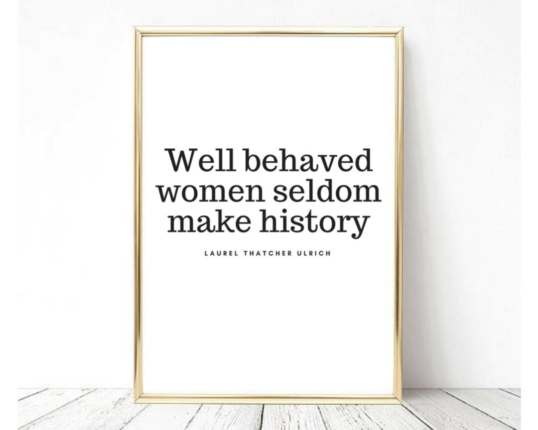 Laurel Thatcher Ulrich quote: Well-behaved women seldom make history.