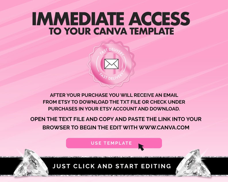 May include: Pink background with white text that says "IMMEDIATE ACCESS TO YOUR CANVA TEMPLATE". A pink and white seal with the words "FAST DELIVERY" is in the upper right corner. Below the text is a pink button that says "USE TEMPLATE". Below the button is a black banner with two diamond shapes on either side. The banner says "JUST CLICK AND START EDITING".