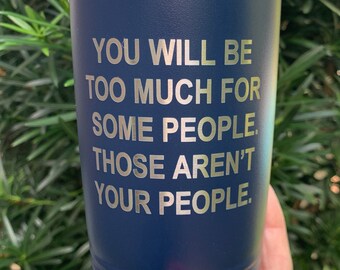 You will be too much for some people those aren't your people laser etched on a 20 oz tumbler. Glennon Doyle Melton quote.