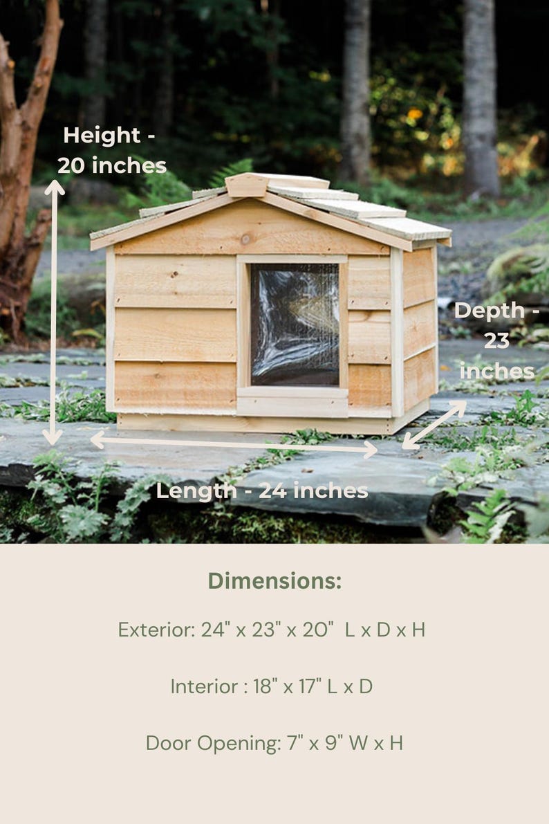 May include: A wooden dog house with a sloped roof and a small window. The house is 24 inches long, 23 inches deep, and 20 inches high. The interior dimensions are 18 inches long and 17 inches deep. The door opening is 7 inches wide and 9 inches high.
