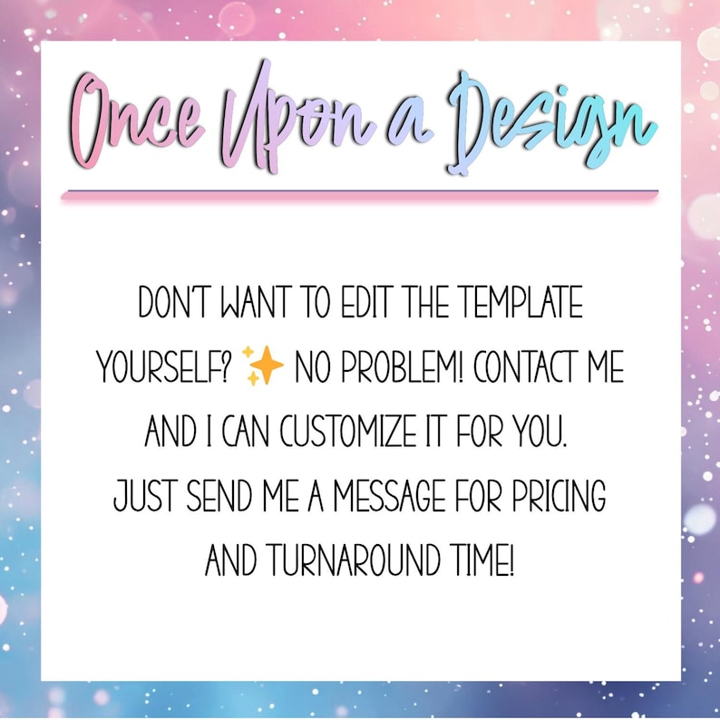 May include: A white graphic with the text "Once Upon a Design" in a script font. The text below reads, "DON'T WANT TO EDIT THE TEMPLATE YOURSELF? NO PROBLEM! CONTACT ME AND I CAN CUSTOMIZE IT FOR YOU."