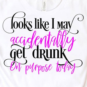Looks Like I May Accidentally Get Drunk On Purpose Today SVG, Funny Drinking SVG Cut File Cricut, Sublimation Png