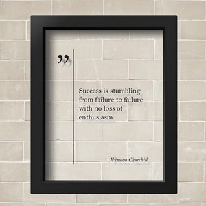 May include: A black framed print with a white background and black text. The text reads: "Success is stumbling from failure to failure with no loss of enthusiasm."  The quote is attributed to Winston Churchill.