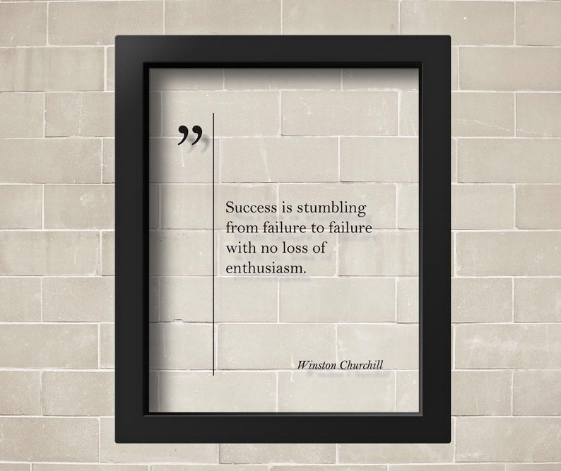 May include: A black framed print with a white background and black text. The text reads: "Success is stumbling from failure to failure with no loss of enthusiasm."  The quote is attributed to Winston Churchill.