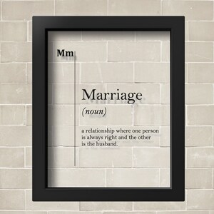 May include: A black framed print with a white background and black text that reads "Marriage (noun) a relationship where one person is always right and the other is the husband."