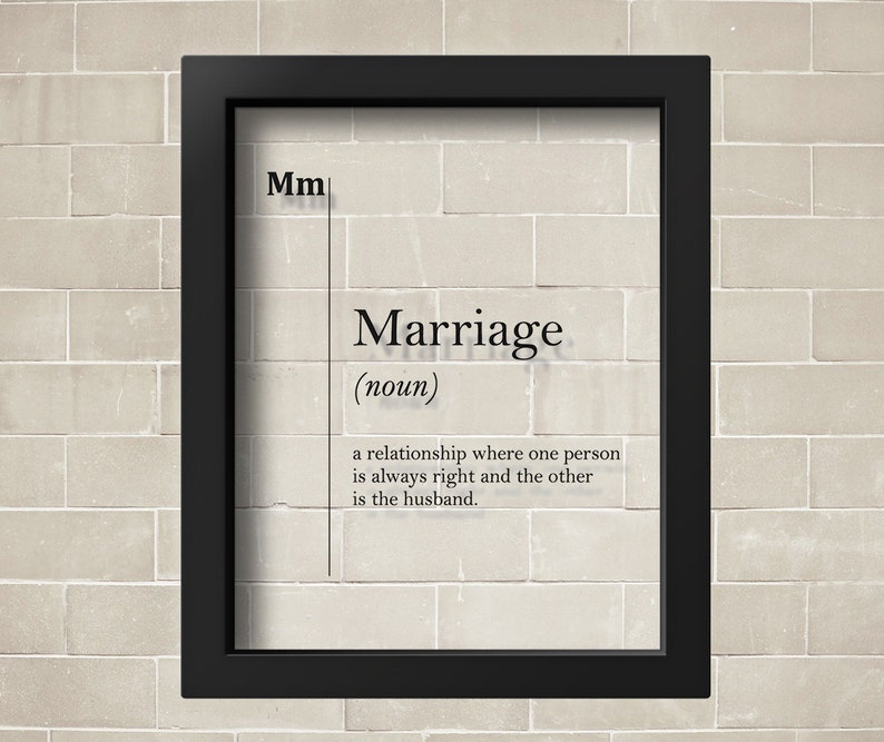May include: A black framed print with a white background and black text that reads "Marriage (noun) a relationship where one person is always right and the other is the husband."