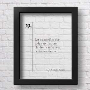 May include: A black framed print with a white background and a quote by A. P. J. Abdul Kalam: "Let us sacrifice our today so that our children can have a better tomorrow."