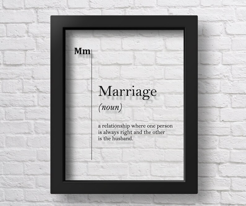 May include: A black framed print with a white background and black text that reads "Mm Marriage (noun) a relationship where one person is always right and the other is the husband."