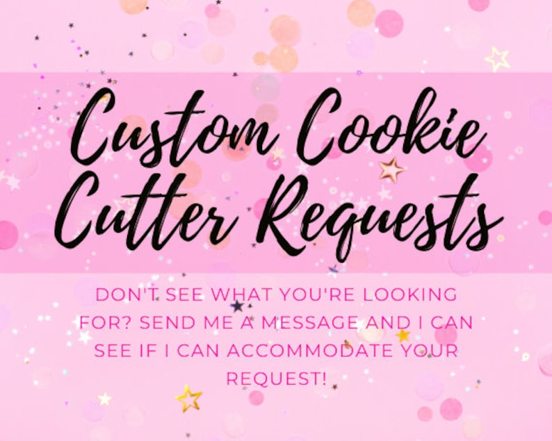 May include: Pink background with gold glitter and confetti. Text reads "Custom Cookie Cutter Requests. Don't see what you're looking for? Send me a message and I can see if I can accommodate your request!"